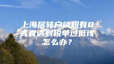 上海居转户纳税有0或者遇到税单过低该怎么办？