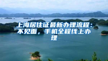 上海居住证最新办理流程：不见面，手机全程线上办理