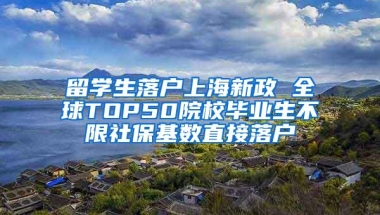 留学生落户上海新政 全球TOP50院校毕业生不限社保基数直接落户