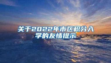 关于2022年市区积分入学的友情提示