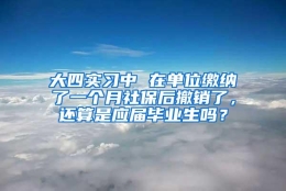 大四实习中 在单位缴纳了一个月社保后撤销了，还算是应届毕业生吗？