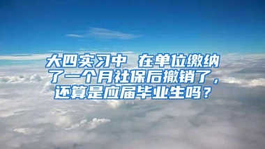 大四实习中 在单位缴纳了一个月社保后撤销了，还算是应届毕业生吗？