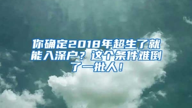 你确定2018年超生了就能入深户？这个条件难倒了一批人！