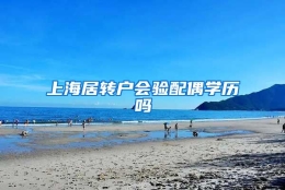 上海居转户会验配偶学历吗