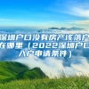 深圳户口没有房产该落户在哪里（2022深圳户口入户申请条件）