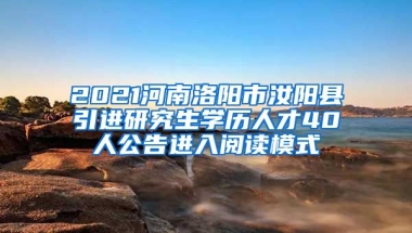 2021河南洛阳市汝阳县引进研究生学历人才40人公告进入阅读模式