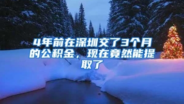 4年前在深圳交了3个月的公积金，现在竟然能提取了