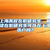 上海高校在职研究生，就读在职研究生可以在上海落户吗？