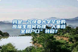 我是一名快要大学毕业的应届生如何办理“人事档案和户口”转移？