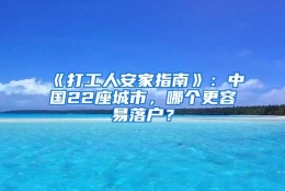 《打工人安家指南》：中国22座城市，哪个更容易落户？