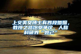 上交美女博士有四段婚姻，教授之路饱受争议，人称科研界“妲己”