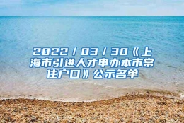 2022／03／30《上海市引进人才申办本市常住户口》公示名单