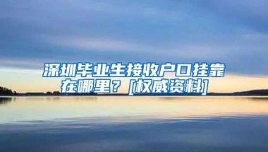 深圳毕业生接收户口挂靠在哪里？[权威资料]