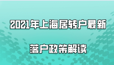 2021年上海居转户最新落户政策解读,这些落户条件真的满足了吗？