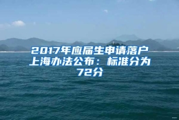 2017年应届生申请落户上海办法公布：标准分为72分