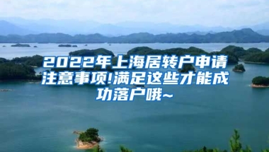 2022年上海居转户申请注意事项!满足这些才能成功落户哦~