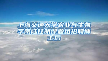 上海交通大学农业与生物学院陆钰明课题组招聘博士后