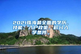 2021珠海最全面的学历、技能、入户政策，积分入学条件。