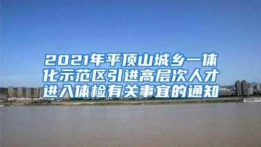 2021年平顶山城乡一体化示范区引进高层次人才进入体检有关事宜的通知