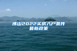 佛山2022买房入户条件最新政策