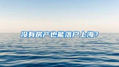 没有房产也能落户上海？