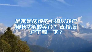 是不是厌烦了上海居转户漫长7年的等待？直接落户了解一下？