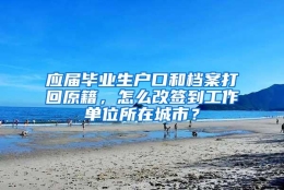 应届毕业生户口和档案打回原籍，怎么改签到工作单位所在城市？