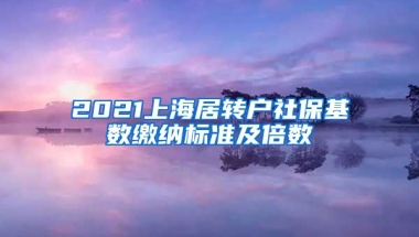 2021上海居转户社保基数缴纳标准及倍数