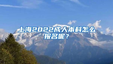 上海2022成人本科怎么报名呢？