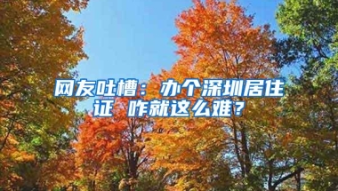 网友吐槽：办个深圳居住证 咋就这么难？