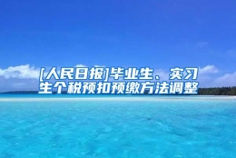 [人民日报]毕业生、实习生个税预扣预缴方法调整