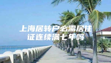 上海居转户必需居住证连续满七年吗