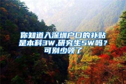 你知道入深圳户口的补贴是本科3W,研究生5W吗？可别少领了