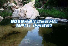 2022考研毕业还管分配和户口！还不收藏？