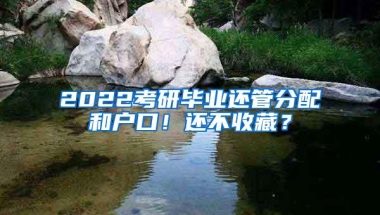 2022考研毕业还管分配和户口！还不收藏？