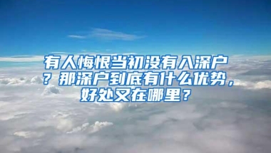 有人悔恨当初没有入深户？那深户到底有什么优势，好处又在哪里？