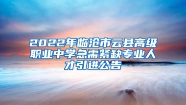 2022年临沧市云县高级职业中学急需紧缺专业人才引进公告