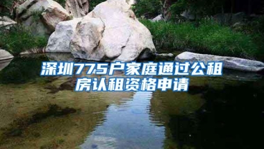 深圳775户家庭通过公租房认租资格申请