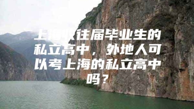 上海收往届毕业生的私立高中，外地人可以考上海的私立高中吗？