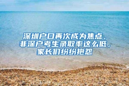 深圳户口再次成为焦点，非深户考生录取率这么低，家长们纷纷抱怨