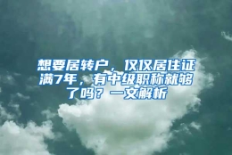 想要居转户，仅仅居住证满7年，有中级职称就够了吗？一文解析