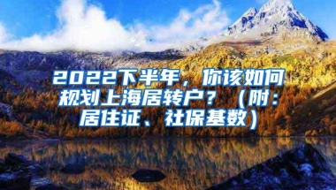 2022下半年，你该如何规划上海居转户？（附：居住证、社保基数）