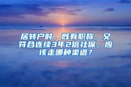 居转户时，既有职称，又符合连续3年2倍社保，应该走哪种渠道？