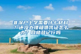 非深户上学需要什么材料？还没办理租赁凭证怎么办？网格登记行吗