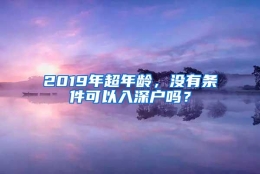 2019年超年龄，没有条件可以入深户吗？