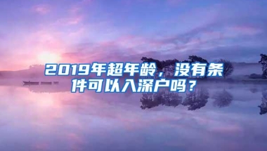 2019年超年龄，没有条件可以入深户吗？