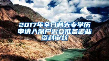 2017年全日制大专学历申请入深户需要准备哪些资料审核