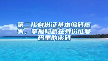 第二代身份证基本编码规则，掌握隐藏在身份证号码里的密码