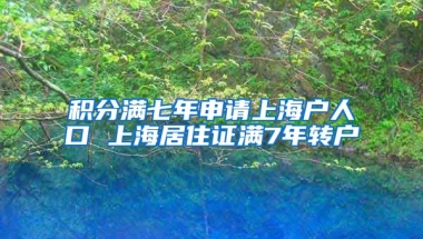 积分满七年申请上海户人口 上海居住证满7年转户