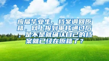 应届毕业生，档案调回原籍，网上报到审核通过后，是不是就确认自己的档案就已经在原籍了？